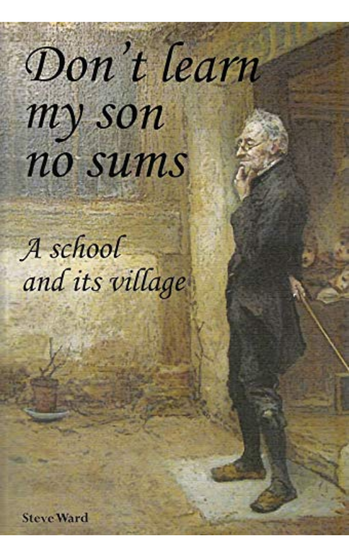 Don’t learn my son no sums: a school and its village by Steve Ward