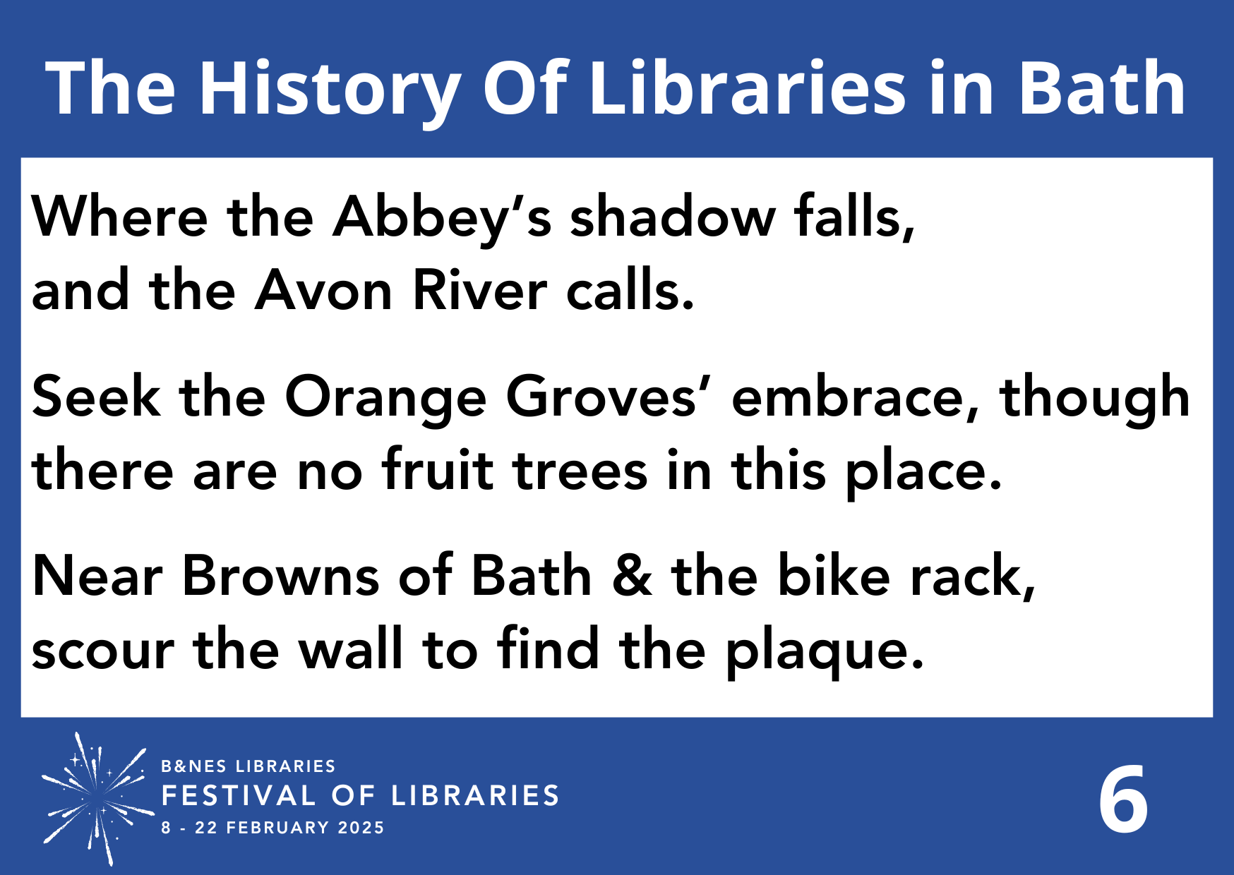 Where the Abbey’s shadow falls, & the Avon River calls. Seek the Orange Groves’ embrace, Though there are no fruit trees in this place. Near Browns of Bath & the bike rack, Scour the wall to find the plaque.