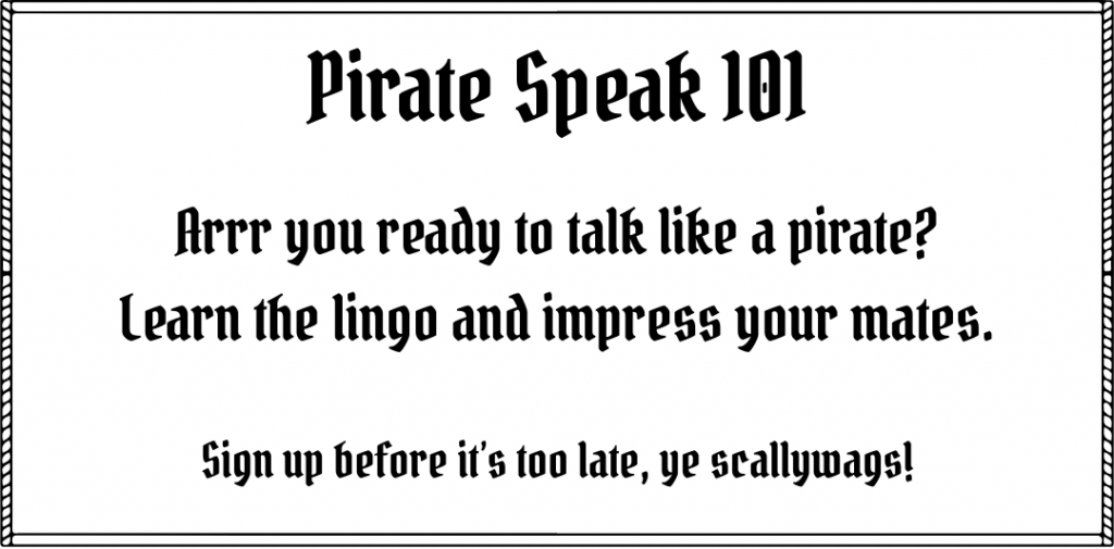 Pirate Speak 101: Arrr you ready to talk like a pirate? Learn the lingo and impress your mates. Sign up before it’s too late, ye scallywags!