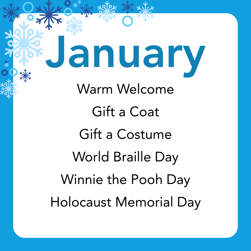 January: Warm Welcome,
Gift a Coat,
Gift a Costume,
World Braille Day,
Winnie the Pooh Day,
Holocaust Memorial Day.